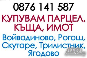 Парцел, къща, имот в обл. Пловдив - КУПУВАМ във Войводиново, Рогош, Скутаре, Трилистник, Ягодово